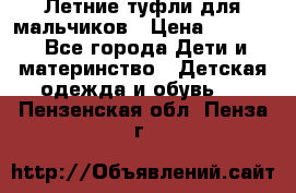 Летние туфли для мальчиков › Цена ­ 1 000 - Все города Дети и материнство » Детская одежда и обувь   . Пензенская обл.,Пенза г.